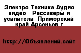 Электро-Техника Аудио-видео - Рессиверы и усилители. Приморский край,Арсеньев г.